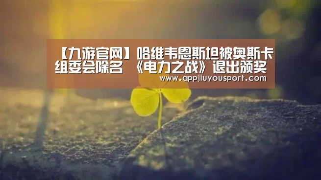 【九游官网】哈维韦恩斯坦被奥斯卡组委会除名 《电力之战》退出颁奖季(图3) 九游官网