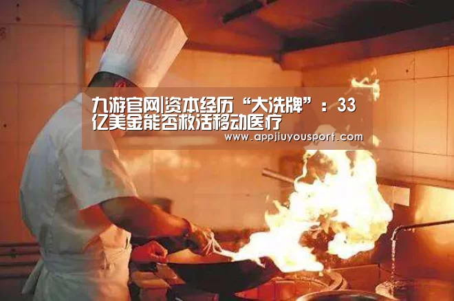 九游官网|资本经历“大洗牌”:33亿美金能否救活移动医疗(图3) 九游官网|资本经历“大洗牌”:33亿美金能否救活移动医疗(图3)