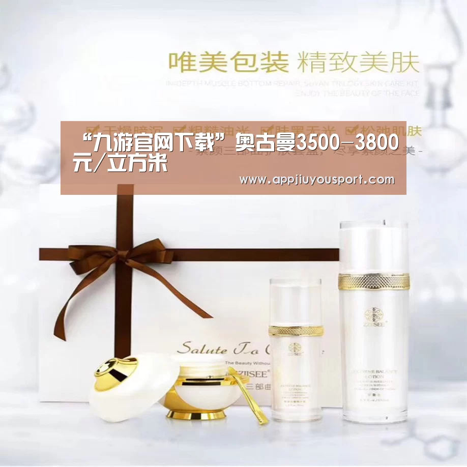 “九游官网下载”奥古曼3500-3800元/立方米