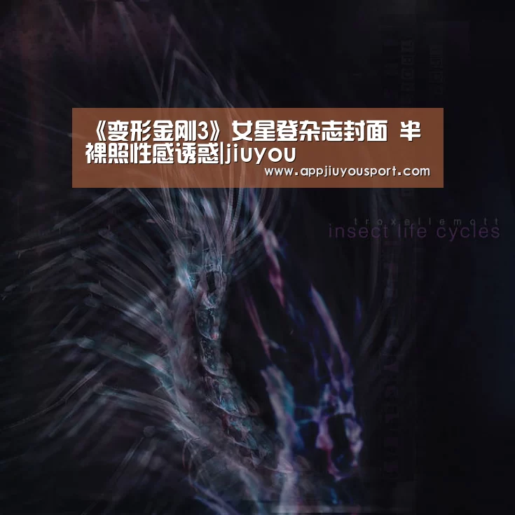 《变形金刚3》女星登杂志封面 半裸照性感诱惑|jiuyou