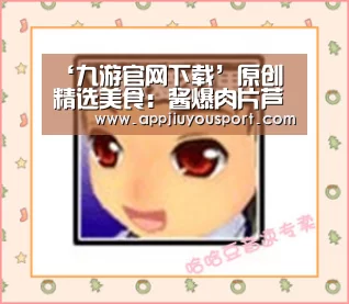 ‘九游官网下载’原创 精选美食：酱爆肉片芦笋，芝香豆腐，泡椒